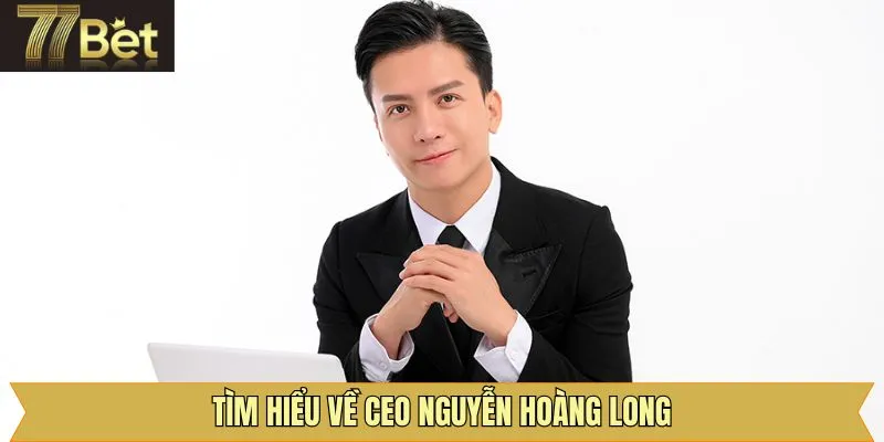 Nét chính về cuộc đời của CEO Nguyễn Hoàng Long