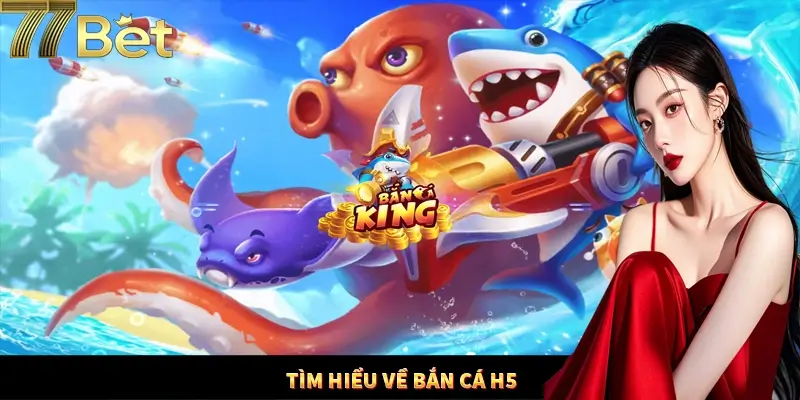 Bắn cá H5 là gì? Bắn cá H5 là gì?