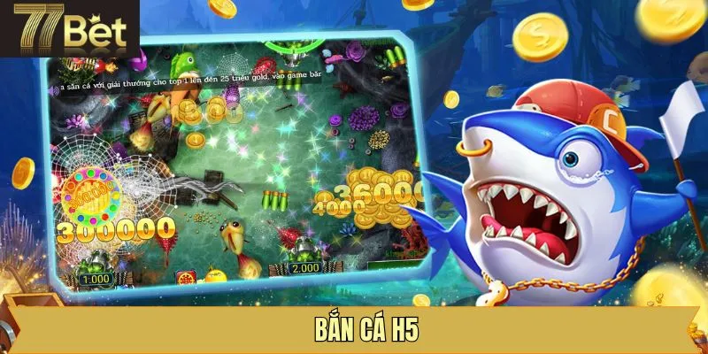 Bắn Cá H5 – Trò Chơi Săn Cá Được Hội Viên Săn Đón 77Bet
