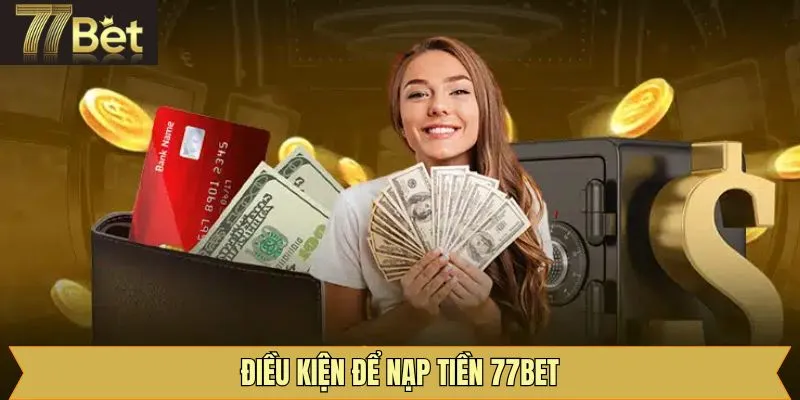 Các điều kiện cần nắm khi thực hiện nạp tiền tại 77Bet