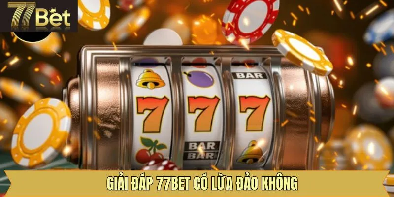 Giải đáp câu hỏi 77Bet có lừa đảo không