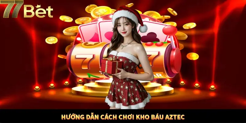 Hướng dẫn cách thức chơi kho báu Aztec đơn giản tại 77Bet Hướng dẫn cách thức chơi kho báu Aztec đơn giản tại 77Bet