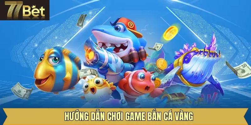 Hướng dẫn thao tác tham gia bắn cá vàng dễ dàng tại 77Bet