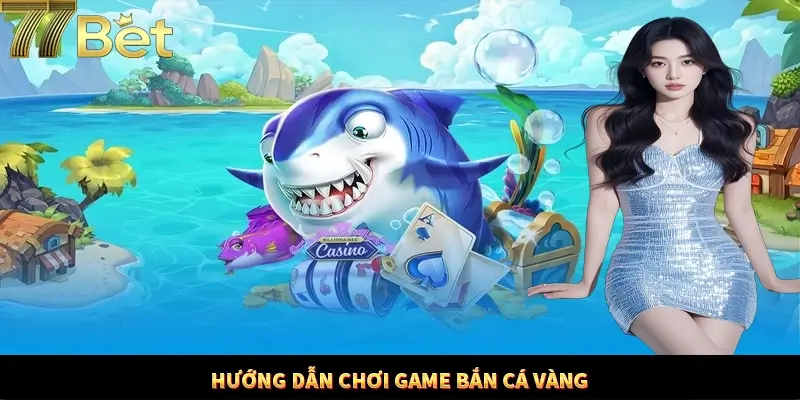 Hướng dẫn tham gia bắn cá vàng dễ dàng tại 77Bet Hướng dẫn tham gia bắn cá vàng dễ dàng tại 77Bet