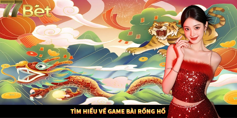 Khái quát thông tin về game casino Rồng Hổ