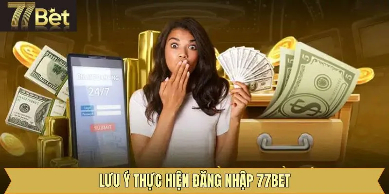 Một số điều cần lưu ý khi thực hiện đăng nhập 77Bet hiệu quả
