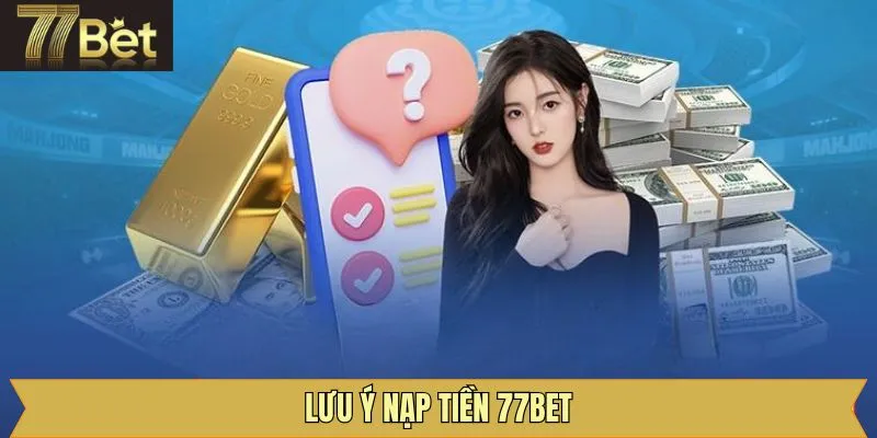 Những điều cần lưu ý khi thực hiện nạp tiền tại 77Bet thành công