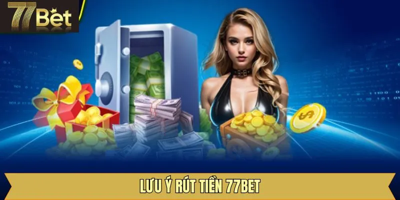 Những điều lưu ý khi thực hiện rút tiền tài khoản 77Bet thành công