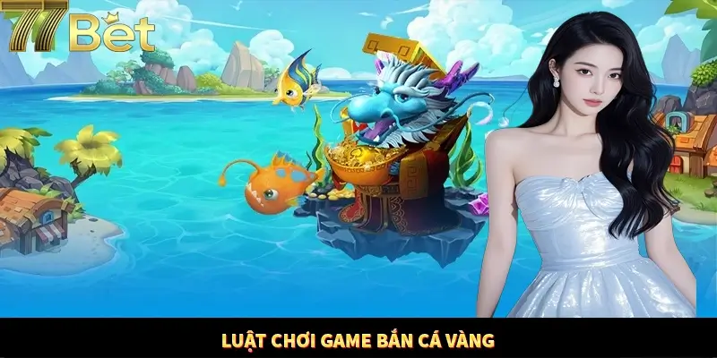 Nắm rõ về luật chơi khi tham gia săn cá vàng 77Bet