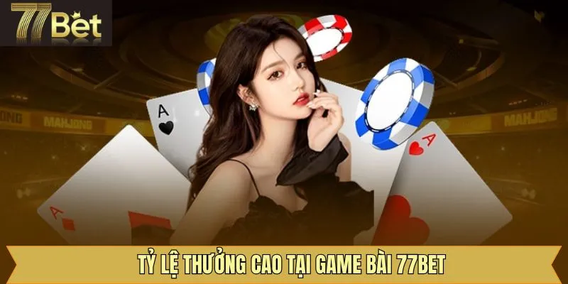 Ưu điểm nổi trội của game bài 77bet với mức xuất chi cao