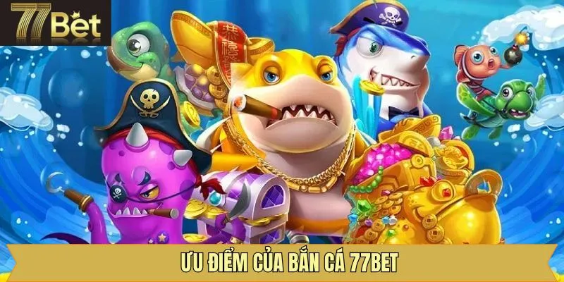 Ưu điểm lôi cuốn người chơi của sảnh bắn cá 77Bet