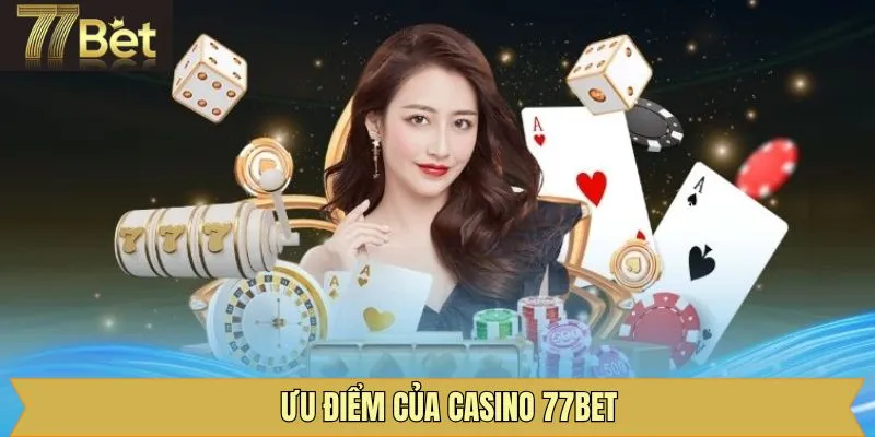 Sảnh casino tại 77Bet sở hữu nhiều ưu điểm đáng khen ngợi