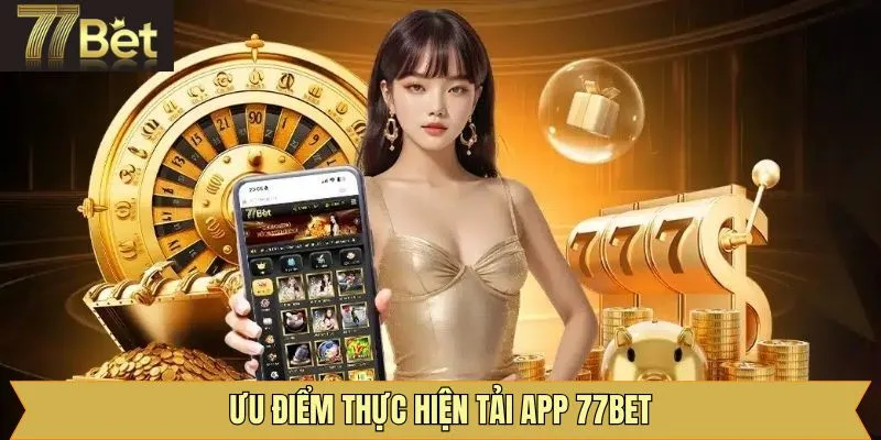 Một số ưu điểm nổi trội khi tải app 77Bet thành công
