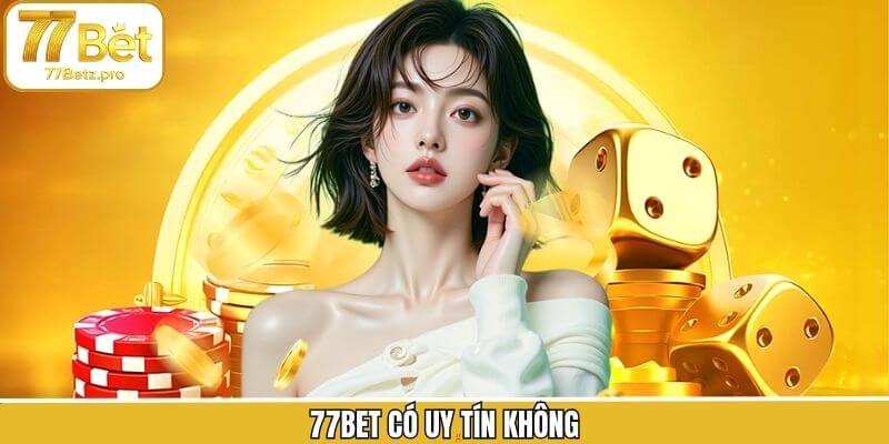 77Bet Có Uy Tín Không