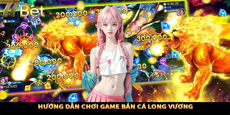 Hướng dẫn thao tác săn cá long vương dễ dàng tại 77Bet Hướng dẫn thao tác săn cá long vương dễ dàng tại 77Bet