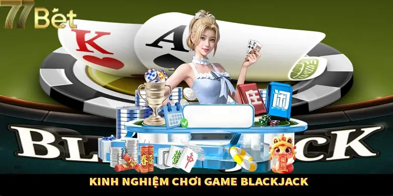 Kinh nghiệm thắng lớn khi chơi Blackjack 77BET Kinh nghiệm thắng lớn khi chơi Blackjack 77BET