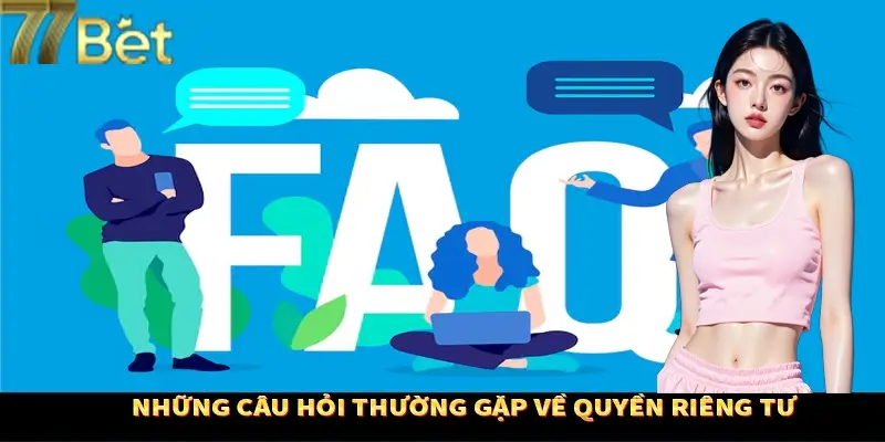 Những câu hỏi thường gặp về quyền riêng tư 77Bet Những câu hỏi thường gặp về quyền riêng tư 77Bet